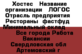 Хостес › Название организации ­ ЛОГОС › Отрасль предприятия ­ Рестораны, фастфуд › Минимальный оклад ­ 35 000 - Все города Работа » Вакансии   . Свердловская обл.,Артемовский г.